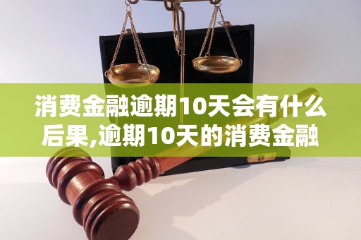 消费金融逾期10天会有什么后果,逾期10天的消费金融应对方法