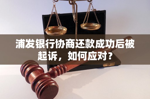 浦发银行协商还款成功后被起诉，如何应对？