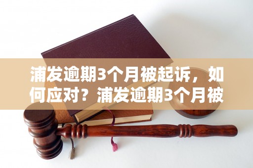 浦发逾期3个月被起诉，如何应对？浦发逾期3个月被起诉会有什么后果？