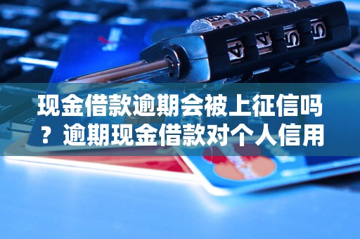 现金借款逾期会被上征信吗？逾期现金借款对个人信用有什么影响？