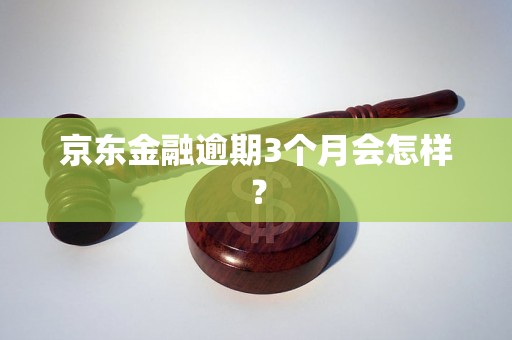 京东金融逾期3个月会怎样？