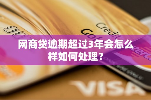 网商贷逾期超过3年会怎么样如何处理？