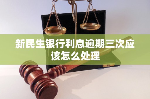 新民生银行利息逾期三次应该怎么处理