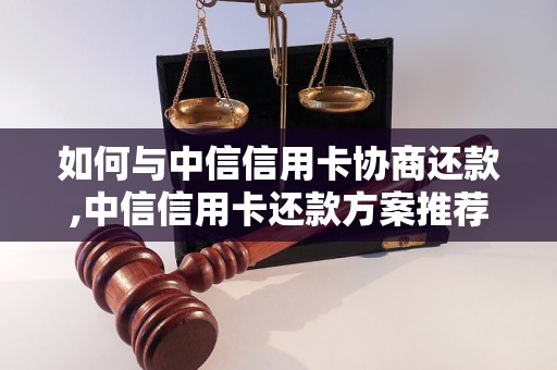 如何与中信信用卡协商还款,中信信用卡还款方案推荐