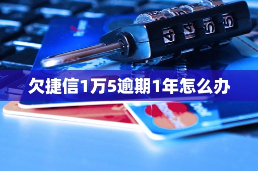 欠捷信1万5逾期1年怎么办