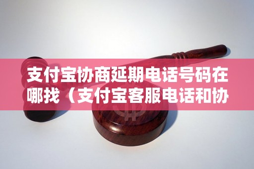 支付宝协商延期电话号码在哪找（支付宝客服电话和协商延期流程）