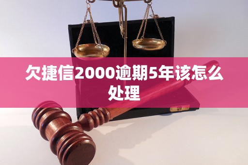 欠捷信2000逾期5年该怎么处理