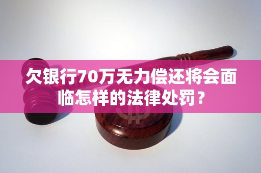 欠银行70万无力偿还将会面临怎样的法律处罚？