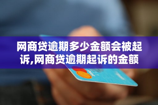 网商贷逾期多少金额会被起诉,网商贷逾期起诉的金额标准是多少