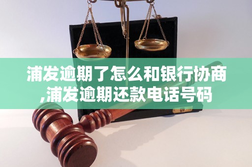 浦发逾期了怎么和银行协商,浦发逾期还款电话号码