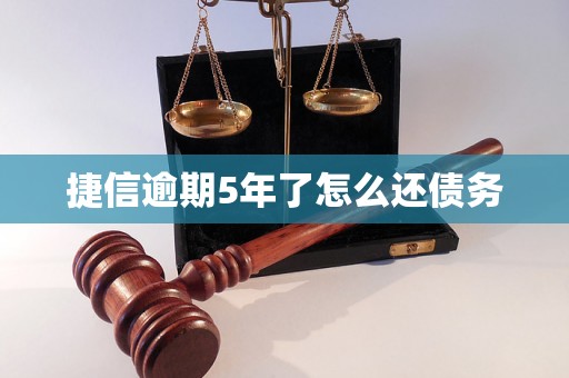 捷信逾期5年了怎么还债务