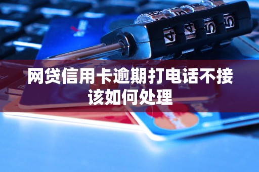 网贷信用卡逾期打电话不接该如何处理