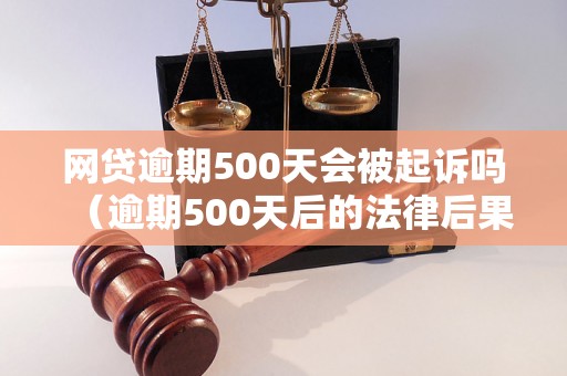 网贷逾期500天会被起诉吗（逾期500天后的法律后果）