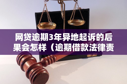 网贷逾期3年异地起诉的后果会怎样（逾期借款法律责任解析）