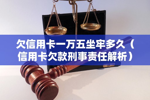 欠信用卡一万五坐牢多久（信用卡欠款刑事责任解析）