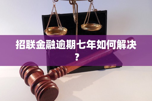 招联金融逾期七年如何解决？