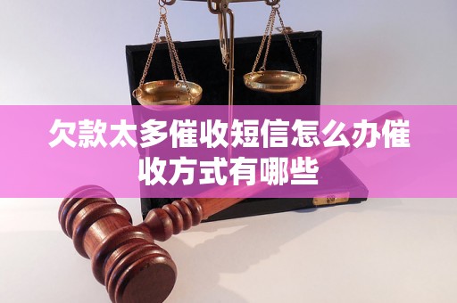 欠款太多催收短信怎么办催收方式有哪些