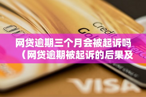 网贷逾期三个月会被起诉吗（网贷逾期被起诉的后果及解决方法）