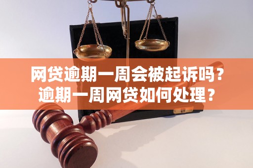 网贷逾期一周会被起诉吗？逾期一周网贷如何处理？