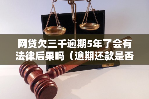 网贷欠三千逾期5年了会有法律后果吗（逾期还款是否会被起诉）