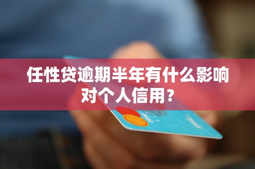 任性贷逾期半年有什么影响对个人信用？