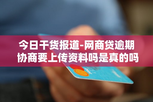 今日干货报道-网商贷逾期 协商要上传资料吗是真的吗-网商贷逾期还不上协商也不行,说要起诉怎么办 今日干货报道-网商贷逾期 协商要上传资料吗是真的吗-网商贷逾期还不上协商也不行,说要起诉怎么办