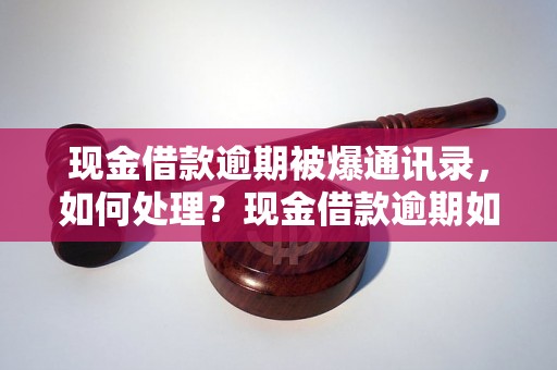 现金借款逾期被爆通讯录，如何处理？现金借款逾期如何挽回？