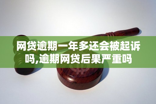 网贷逾期一年多还会被起诉吗,逾期网贷后果严重吗