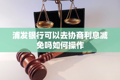 浦发银行可以去协商利息减免吗如何操作