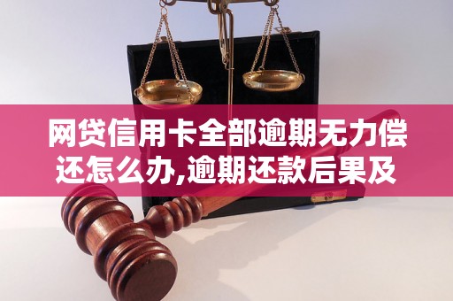 网贷信用卡全部逾期无力偿还怎么办,逾期还款后果及解决方法