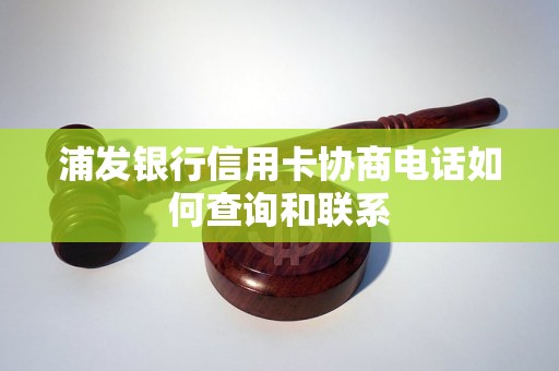 浦发银行信用卡协商电话如何查询和联系