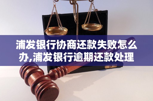 浦发银行协商还款失败怎么办,浦发银行逾期还款处理办法