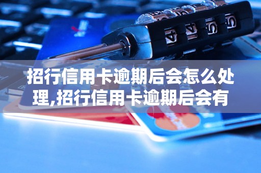 招行信用卡逾期后会怎么处理,招行信用卡逾期后会有什么后果