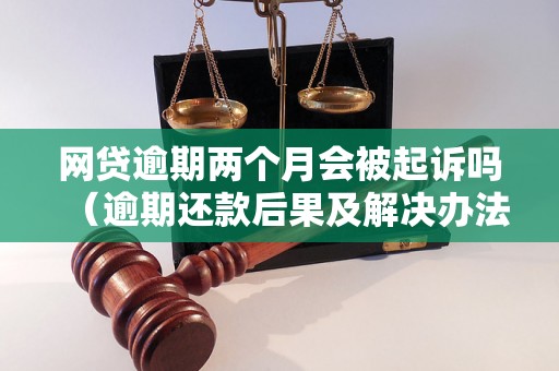 网贷逾期两个月会被起诉吗（逾期还款后果及解决办法）