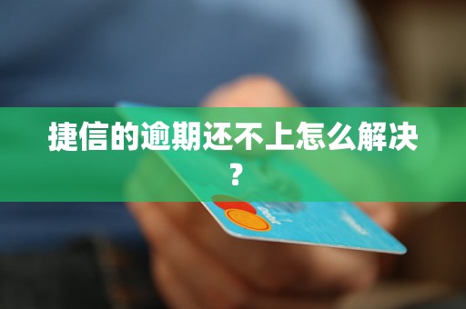 捷信的逾期还不上怎么解决？