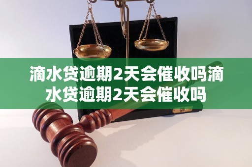 滴水贷逾期2天会催收吗滴水贷逾期2天会催收吗