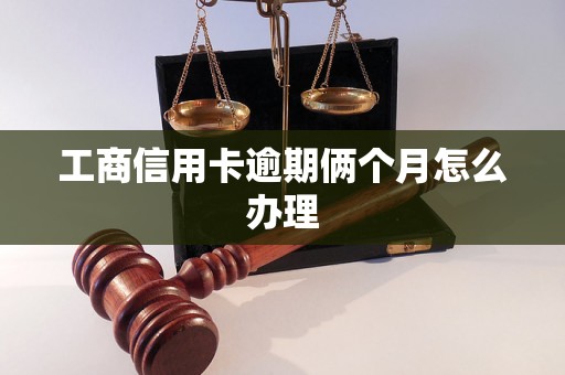 工商信用卡逾期俩个月怎么办理