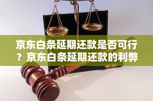 京东白条延期还款是否可行？京东白条延期还款的利弊分析