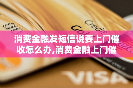 消费金融发短信说要上门催收怎么办,消费金融上门催收的处理方法