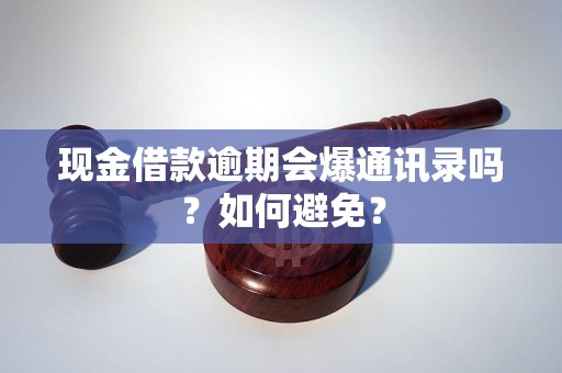 现金借款逾期会爆通讯录吗？如何避免？