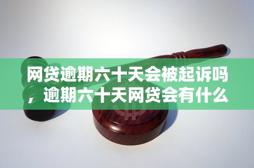 网贷逾期六十天会被起诉吗，逾期六十天网贷会有什么后果