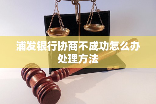 浦发银行协商不成功怎么办处理方法