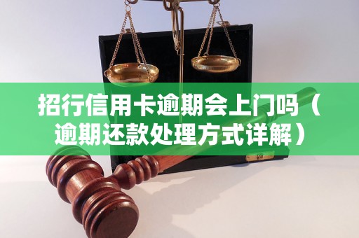 招行信用卡逾期会上门吗（逾期还款处理方式详解）