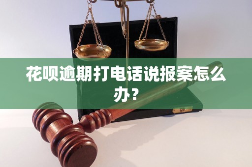 花呗逾期打电话说报案怎么办？