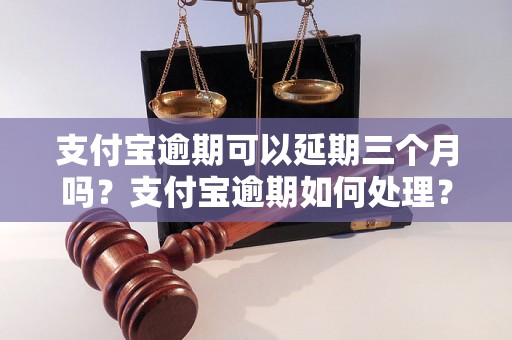 支付宝逾期可以延期三个月吗？支付宝逾期如何处理？