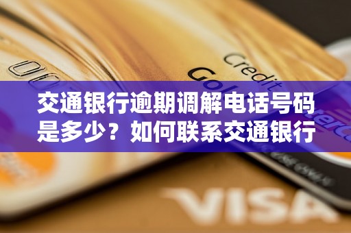 交通银行逾期调解电话号码是多少？如何联系交通银行逾期调解部门？