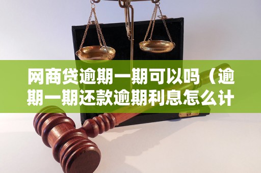 网商贷逾期一期可以吗（逾期一期还款逾期利息怎么计算）