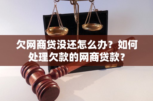 欠网商贷没还怎么办？如何处理欠款的网商贷款？