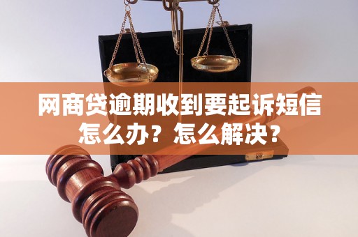 网商贷逾期收到要起诉短信怎么办？怎么解决？