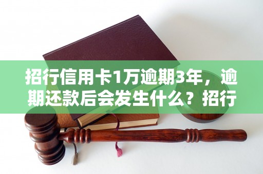 招行信用卡1万逾期3年，逾期还款后会发生什么？招行信用卡逾期3年的后果